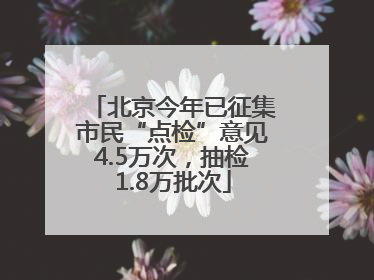 北京今年已征集市民“点检”意见4.5万次，抽检1.8万批次