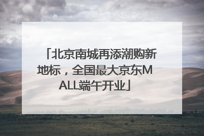 北京南城再添潮购新地标，全国最大京东MALL端午开业