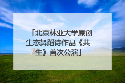 北京林业大学原创生态舞蹈诗作品《共生》首次公演