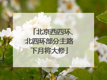 北京西四环、北四环部分主路下月将大修