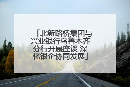 北新路桥集团与兴业银行乌鲁木齐分行开展座谈 深化银企协同发展