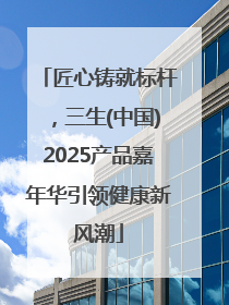 匠心铸就标杆，三生(中国)2025产品嘉年华引领健康新风潮