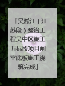 吴淞江（江苏段）整治工程吴中区施工五标段项目闸室底板施工浇筑完成