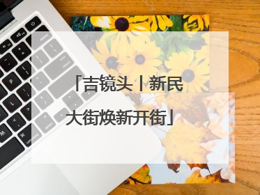 吉镜头丨新民大街焕新开街