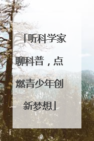 听科学家聊科普，点燃青少年创新梦想
