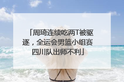 周琦连续吃两T被驱逐，全运会男篮小组赛四川队出师不利