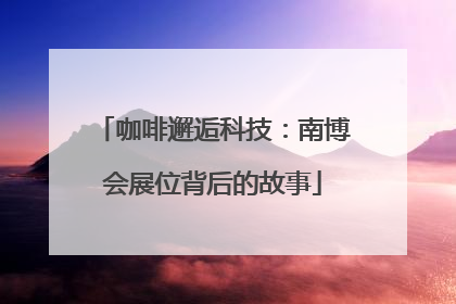 咖啡邂逅科技：南博会展位背后的故事