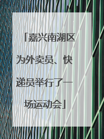 嘉兴南湖区为外卖员、快递员举行了一场运动会