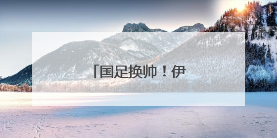 国足换帅！伊万下，他上