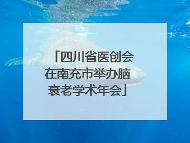 四川省医创会在南充市举办脑衰老学术年会