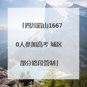 四川眉山16670人参加高考 城区部分路段管制