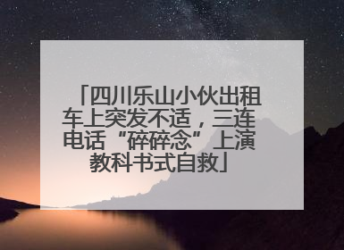 四川乐山小伙出租车上突发不适，三连电话“碎碎念”上演教科书式自救