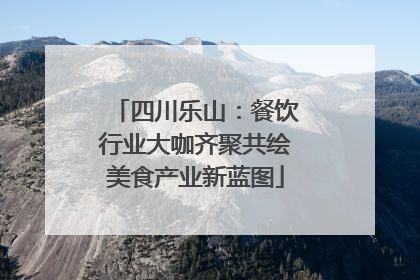 四川乐山：餐饮行业大咖齐聚共绘美食产业新蓝图
