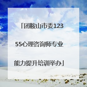 团鞍山市委12355心理咨询师专业能力提升培训举办