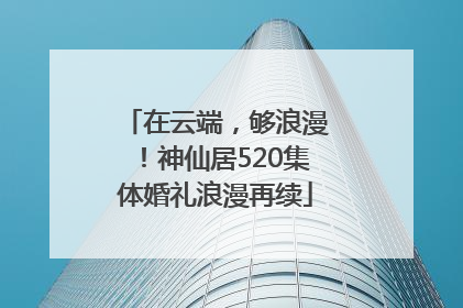 在云端，够浪漫！神仙居520集体婚礼浪漫再续