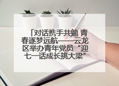 对话携手共勉 青春逐梦远航——云龙区举办青年党员“迎七一话成长挑大梁”交流活动