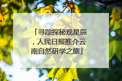 寻踪探秘观星辰，人民日报推介云南自然研学之旅