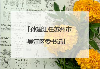 孙建江任苏州市吴江区委书记