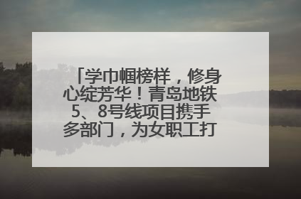 学巾帼榜样，修身心绽芳华！青岛地铁5、8号线项目携手多部门，为女职工打造别样文化盛宴