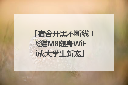 宿舍开黑不断线！飞猫M8随身WiFi成大学生新宠