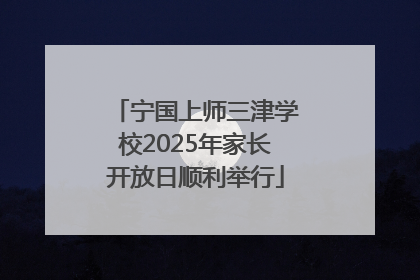宁国上师三津学校2025年家长开放日顺利举行