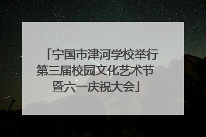 宁国市津河学校举行第三届校园文化艺术节暨六一庆祝大会