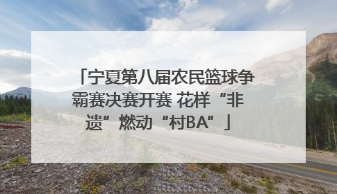 宁夏第八届农民篮球争霸赛决赛开赛 花样“非遗”燃动“村BA”