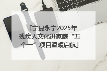 宁夏永宁2025年残疾人文化进家庭“五个一”项目温暖启航