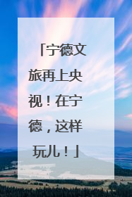 宁德文旅再上央视！在宁德，这样玩儿！