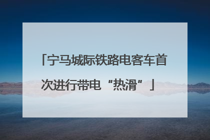 宁马城际铁路电客车首次进行带电“热滑”