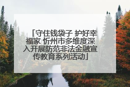 守住钱袋子 护好幸福家 忻州市多维度深入开展防范非法金融宣传教育系列活动