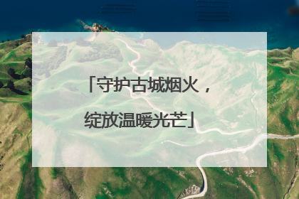 守护古城烟火，绽放温暖光芒