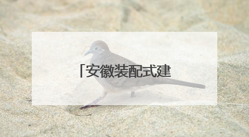 安徽装配式建筑再升级 好房子“拼”出来