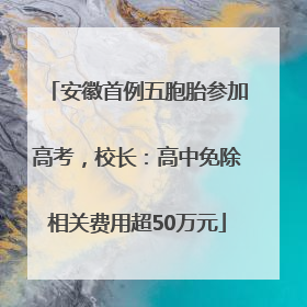 安徽首例五胞胎参加高考，校长：高中免除相关费用超50万元