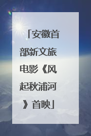 安徽首部新文旅电影《风起秋浦河》首映