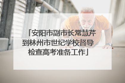 安阳市副市长常慧芹到林州市世纪学校督导检查高考准备工作