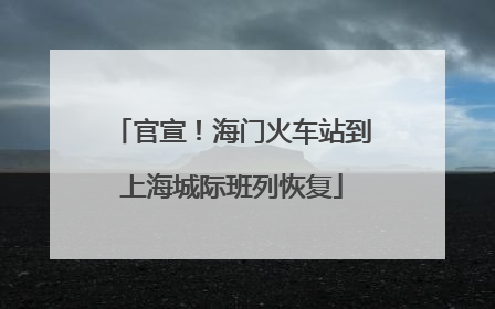 官宣！海门火车站到上海城际班列恢复