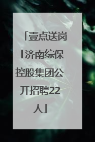 壹点送岗│济南综保控股集团公开招聘22人