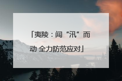 夷陵：闻“汛”而动 全力防范应对