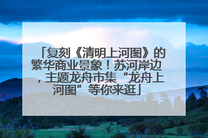 复刻《清明上河图》的繁华商业景象！苏河岸边，主题龙舟市集“龙舟上河图”等你来逛