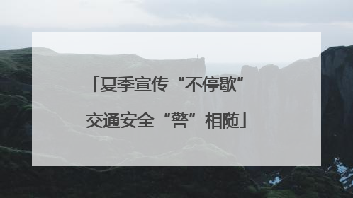 夏季宣传“不停歇” 交通安全“警”相随