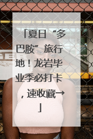 夏日“多巴胺”旅行地！龙岩毕业季必打卡，速收藏→