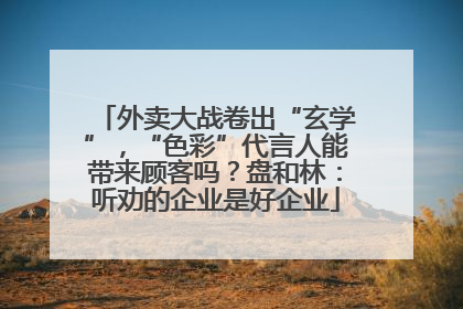 外卖大战卷出“玄学”，“色彩”代言人能带来顾客吗？盘和林：听劝的企业是好企业