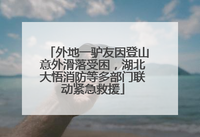 外地一驴友因登山意外滑落受困，湖北大悟消防等多部门联动紧急救援