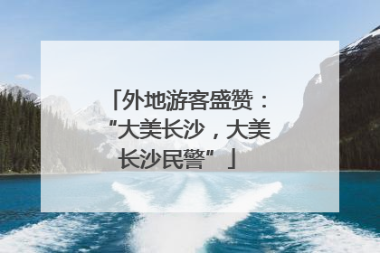 外地游客盛赞：“大美长沙，大美长沙民警”