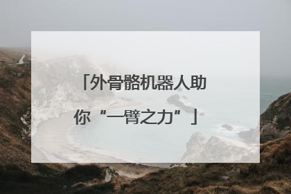 外骨骼机器人助你“一臂之力”