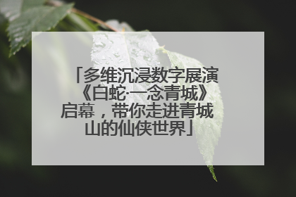 多维沉浸数字展演《白蛇·一念青城》启幕，带你走进青城山的仙侠世界
