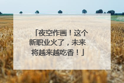 夜空作画！这个新职业火了，未来将越来越吃香！