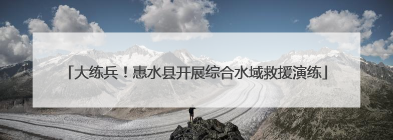 大练兵！惠水县开展综合水域救援演练