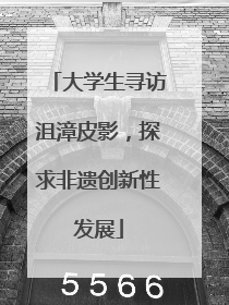 大学生寻访沮漳皮影，探求非遗创新性发展